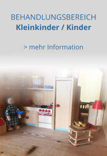 BEHANDLUNGSBEREICH  Kleinkinder / Kinder  > mehr Information